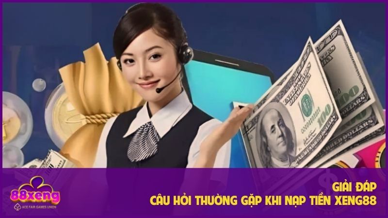 Hướng dẫn nạp tiền Xeng88: Đơn giản, nhanh chóng A-Z 3 Một số câu hỏi thường gặp khi thực hiện nạp tiền Xeng88