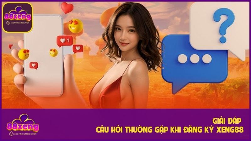 Những câu hỏi thường gặp khi đăng ký Xeng88 và giải đáp chi tiết